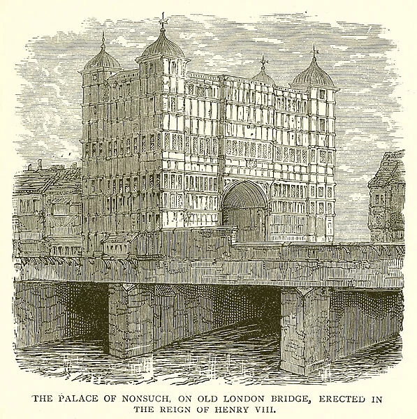 The Palace of Nonsuch, on Old London Bridge, Erected in the Reign of Henry VIII (engraving)